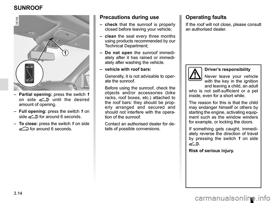 RENAULT TWINGO 2017 3.G User Guide 3.14
SUNROOF
1
– Partial opening:  press the switch 1 
on side 
\ until the desired 
amount of opening.
–  Full opening:  press the switch 1 on 
side 
\ for around 6 seconds.
–  To close: press 