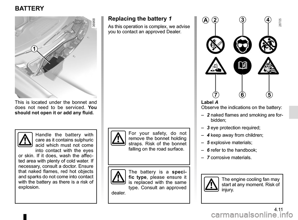 RENAULT TWINGO 2017 3.G Owners Manual 4.11
This is located under the bonnet and
does not need to be serviced. Yo u
should not open it or add any fluid. Label A
Observe the indications on the battery:
–
2 naked flames and smoking ar RENAULT TWINGO 2017 3.G Owners Manual 4.11
This is located under the bonnet and
does not need to be serviced. Yo u
should not open it or add any fluid. Label A
Observe the indications on the battery:
–
2 naked flames and smoking ar