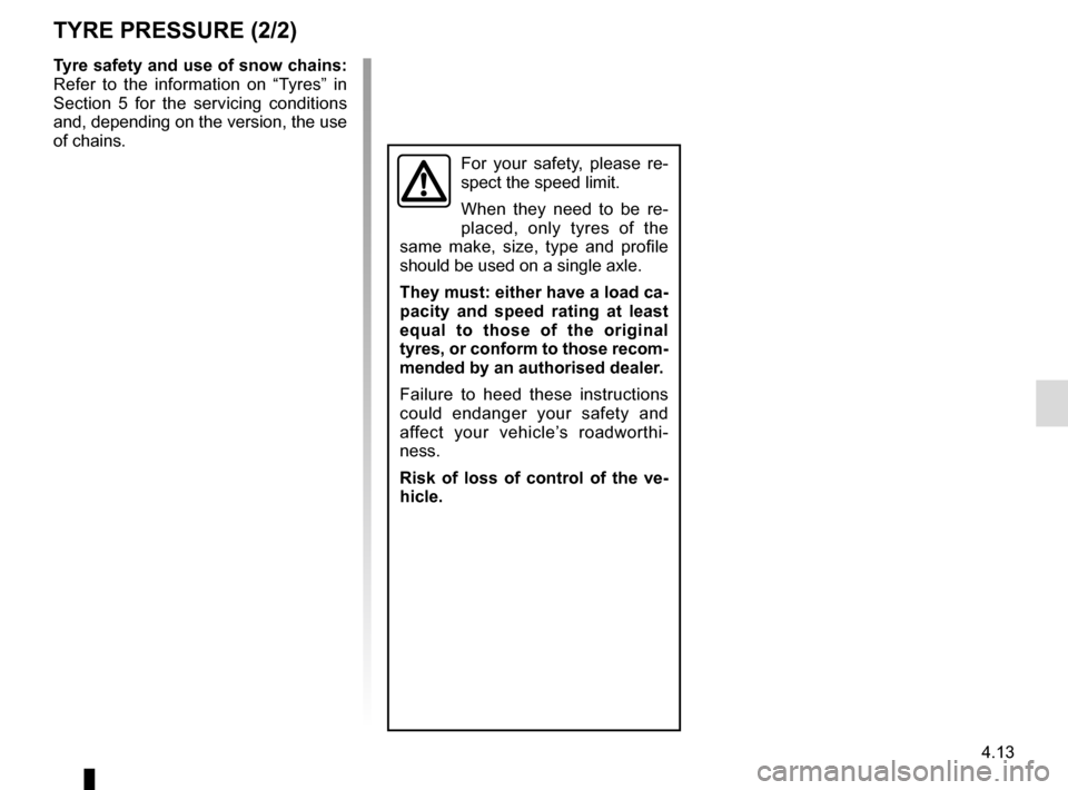 RENAULT TWINGO 2017 3.G Owners Manual 4.13
TYRE PRESSURE (2/2)
Tyre safety and use of snow chains: 
Refer to the information on “Tyres” in 
Section 5 for the servicing conditions 
and, depending on the version, the use 
of chains.
For