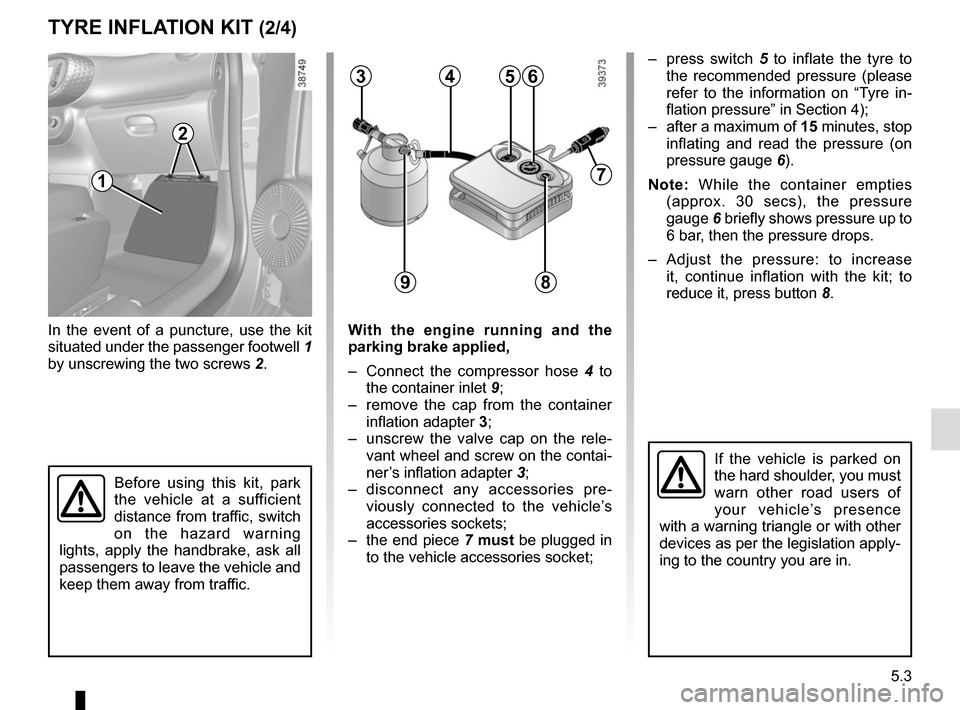 RENAULT TWINGO 2017 3.G Owners Manual 5.3
TYRE INFLATION KIT (2/4)
In the event of a puncture, use the kit 
situated under the passenger footwell 1 
by unscrewing the two screws  2.With the engine running and the 
parking brake applied,
�