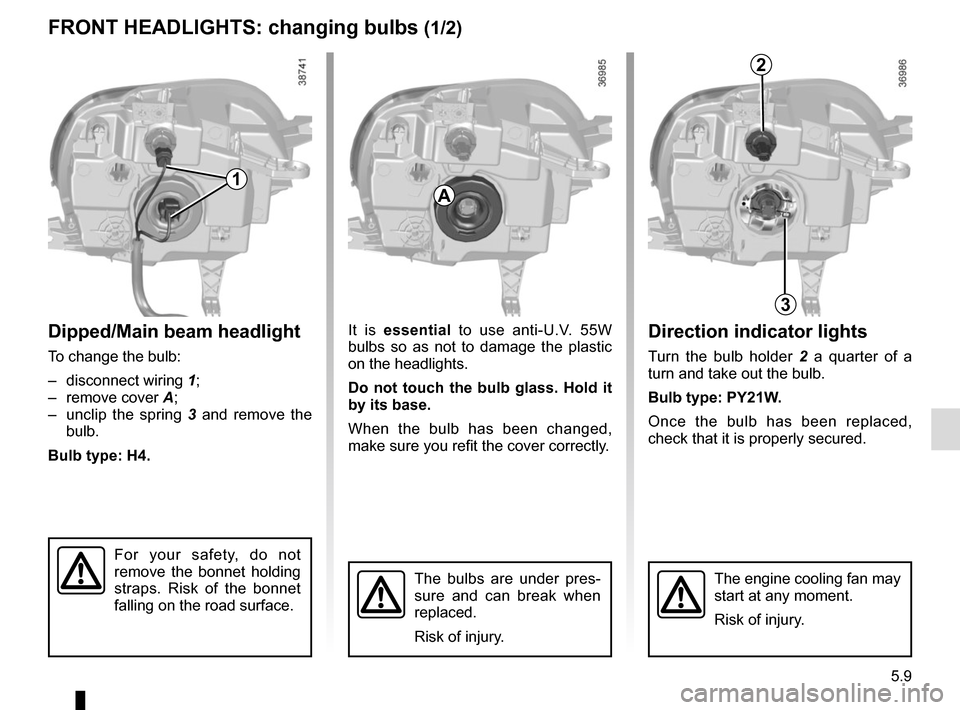 RENAULT TWINGO 2017 3.G Owners Manual 5.9
Direction indicator lights
Turn the bulb holder 2 a quarter of a 
turn and take out the bulb.
Bulb type: PY21W.
Once the bulb has been replaced, 
check that it is properly secured.
Dipped/Main bea