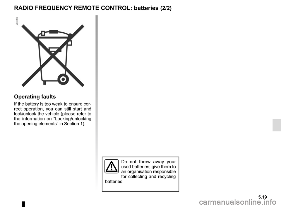 RENAULT TWINGO 2017 3.G Owners Manual 5.19
Operating faults
If the battery is too weak to ensure cor-
rect operation, you can still start and 
lock/unlock the vehicle (please refer to 
the information on “Locking/unlocking 
the opening 