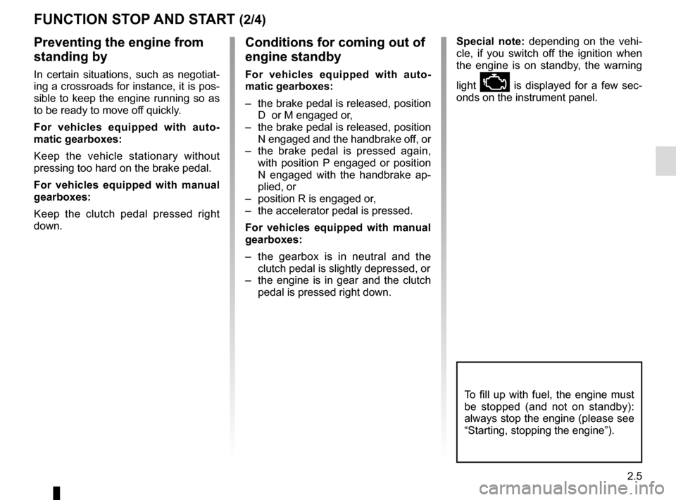 RENAULT TWINGO 2017 3.G Owners Manual 2.5
FUNCTION STOP AND START (2/4)
To fill up with fuel, the engine must 
be stopped (and not on standby): 
always stop the engine (please see 
“Starting, stopping the engine”).
Preventing the engi