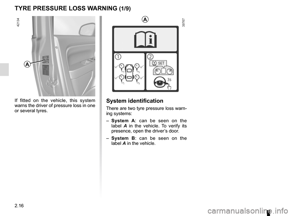 RENAULT TWINGO 2017 3.G Owners Guide 2.16
TYRE PRESSURE LOSS WARNING (1/9)
If fitted on the vehicle, this system 
warns the driver of pressure loss in one 
or several tyres.
A
System identification
There are two tyre pressure loss warn-
