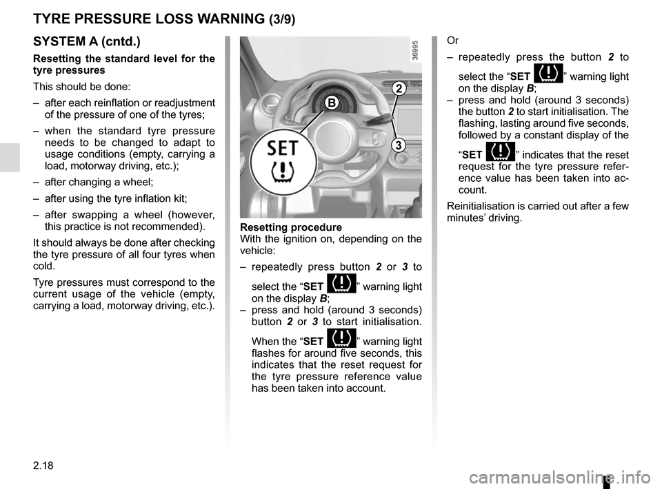 RENAULT TWINGO 2017 3.G Owners Guide 2.18
TYRE PRESSURE LOSS WARNING (3/9)
SYSTEM A (cntd.)
Resetting the standard level for the 
tyre pressures
This should be done:
–  after each reinflation or readjustment  of the pressure of one of 