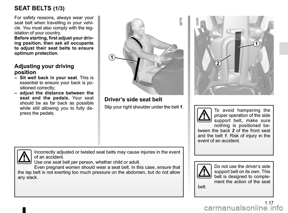 RENAULT TWIZY 2017 1.G Owners Manual 1.17
For safety reasons, always wear your 
seat belt when travelling in your vehi-
cle. You must also comply with the leg-
islation of your country.
Before starting, first adjust your driv-
ing positi