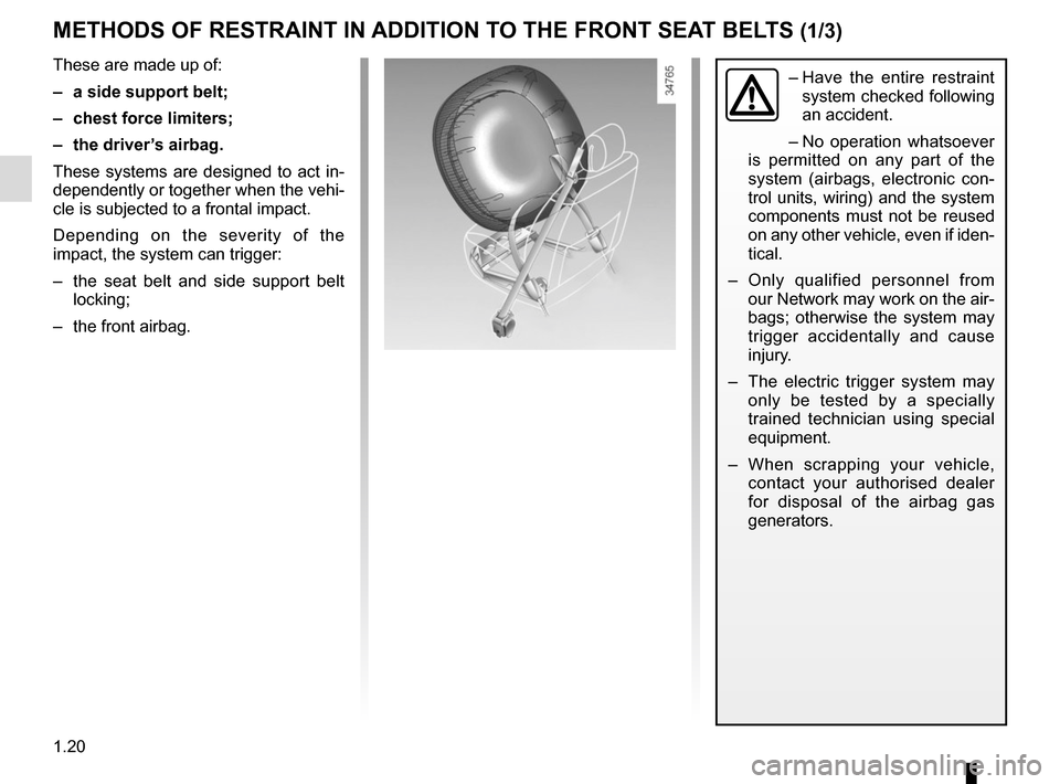 RENAULT TWIZY 2017 1.G Owners Manual 1.20
METHODS OF RESTRAINT IN ADDITION TO THE FRONT SEAT BELTS (1/3)
These are made up of:
–  a side support belt;
–  chest force limiters;
–  the driver’s airbag.
These systems are designed to