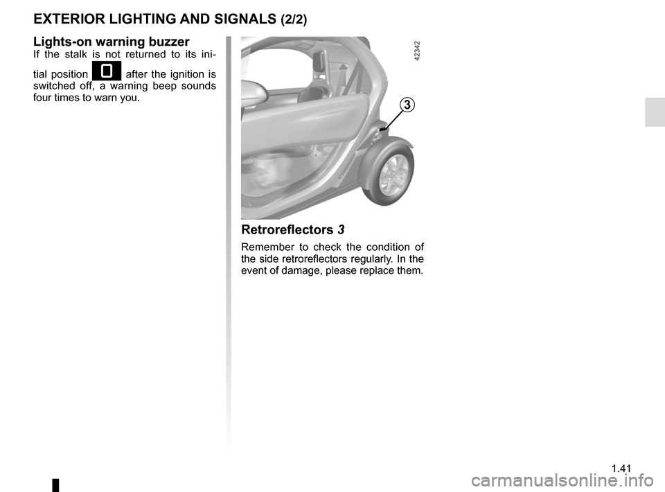 RENAULT TWIZY 2017 1.G Service Manual 1.41
EXTERIOR LIGHTING AND SIGNALS (2/2)
Lights-on warning buzzerIf the stalk is not returned to its ini-
tial position 
e after the ignition is 
switched off, a warning beep sounds 
four times to war