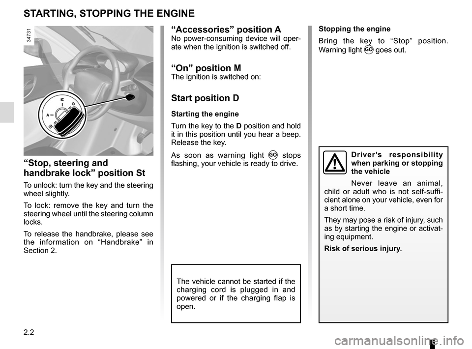 RENAULT TWIZY 2017 1.G Service Manual 2.2
“Accessories” position ANo power-consuming device will oper-
ate when the ignition is switched off.
“On” position MThe ignition is switched on:
Start position D
Starting the engine
Turn th