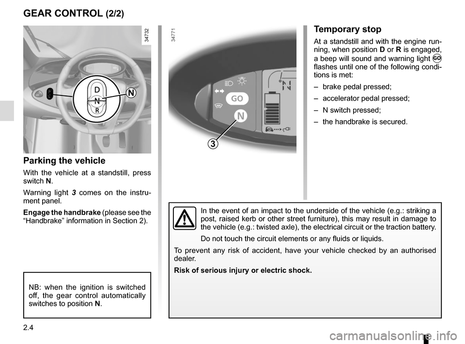 RENAULT TWIZY 2017 1.G Workshop Manual 2.4
Parking the vehicle
With the vehicle at a standstill, press 
switch N.
Warning light 3 comes on the instru-
ment panel.
Engage the handbrake (please see the 
“Handbrake” information in Section