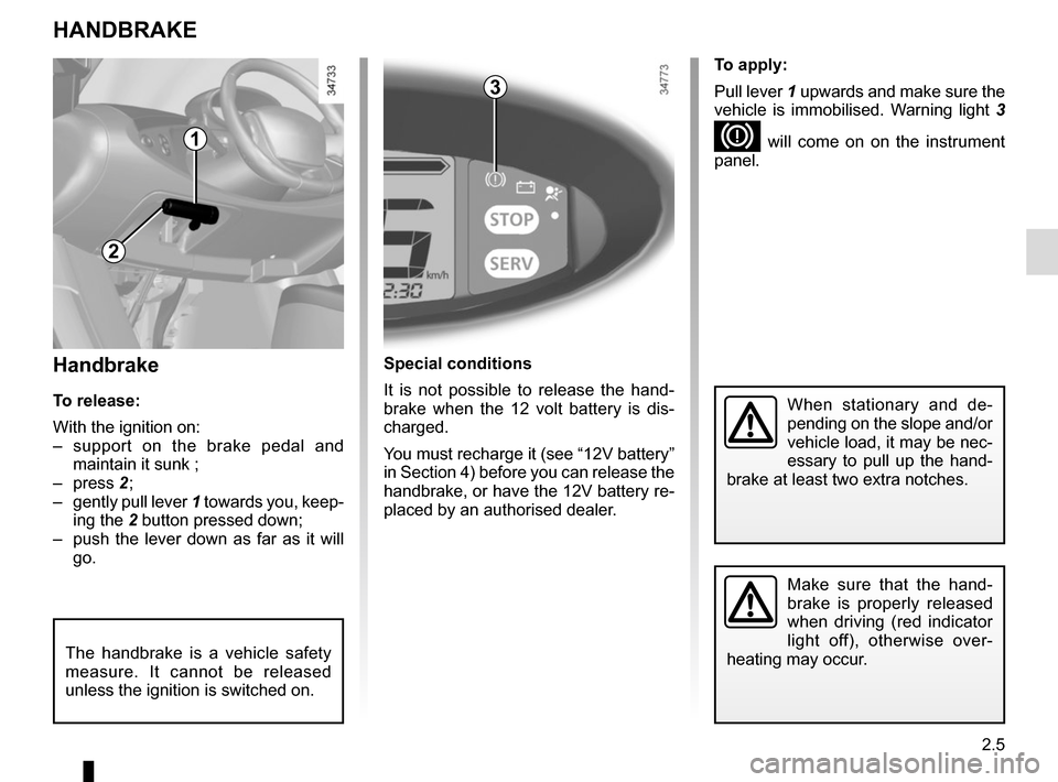 RENAULT TWIZY 2017 1.G Workshop Manual 2.5
Handbrake
To release:
With the ignition on:
– support on the brake pedal and maintain it sunk ;
– press 2 ;
– gently pull lever 1 towards you, keep-
ing the 2 button pressed down;
– pu RENAULT TWIZY 2017 1.G Workshop Manual 2.5
Handbrake
To release:
With the ignition on:
– support on the brake pedal and maintain it sunk ;
– press 2 ;
– gently pull lever 1 towards you, keep-
ing the 2 button pressed down;
– pu