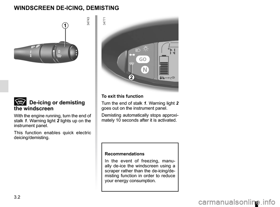 RENAULT TWIZY 2017 1.G Owners Manual 3.2
WINDSCREEN DE-ICING, DEMISTING
1
 De-icing or demisting 
the windscreen
With the engine running, turn the end of 
stalk  1. Warning light 2 lights up on the 
instrument panel.
This function ena