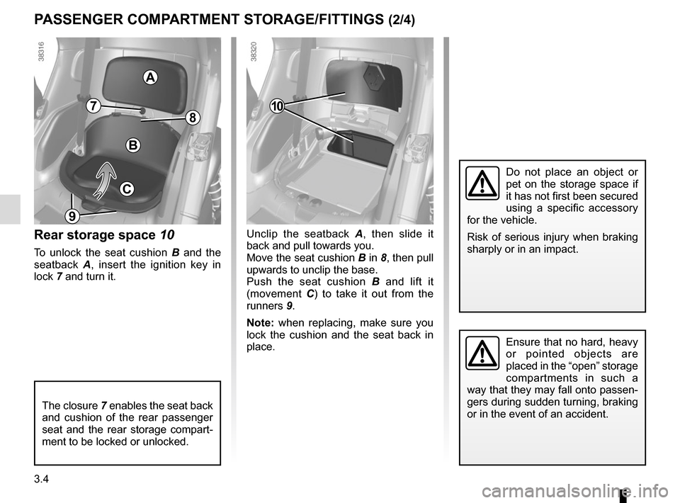 RENAULT TWIZY 2017 1.G Repair Manual 3.4
PASSENGER COMPARTMENT STORAGE/FITTINGS (2/4)
Ensure that no hard, heavy 
or pointed objects are 
placed in the “open” storage 
compartments in such a 
way that they may fall onto passen-
gers 