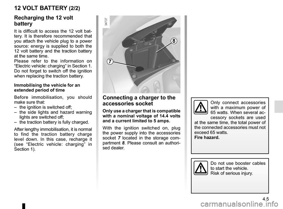 RENAULT TWIZY 2017 1.G Owners Manual 4.5
12 VOLT BATTERY (2/2)Connecting a charger to the 
accessories socket
Only use a charger that is compatible 
with a nominal voltage of 14.4  volts 
and a current limited to 5 amps.
With the ignitio