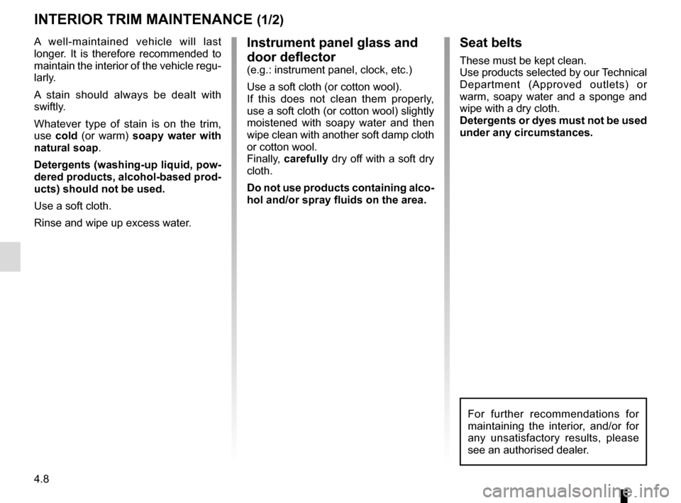 RENAULT TWIZY 2017 1.G Manual PDF 4.8
Instrument panel glass and 
door deflector
(e.g.: instrument panel, clock, etc.)
Use a soft cloth (or cotton wool).
If this does not clean them properly, 
use a soft cloth (or cotton wool) slightl