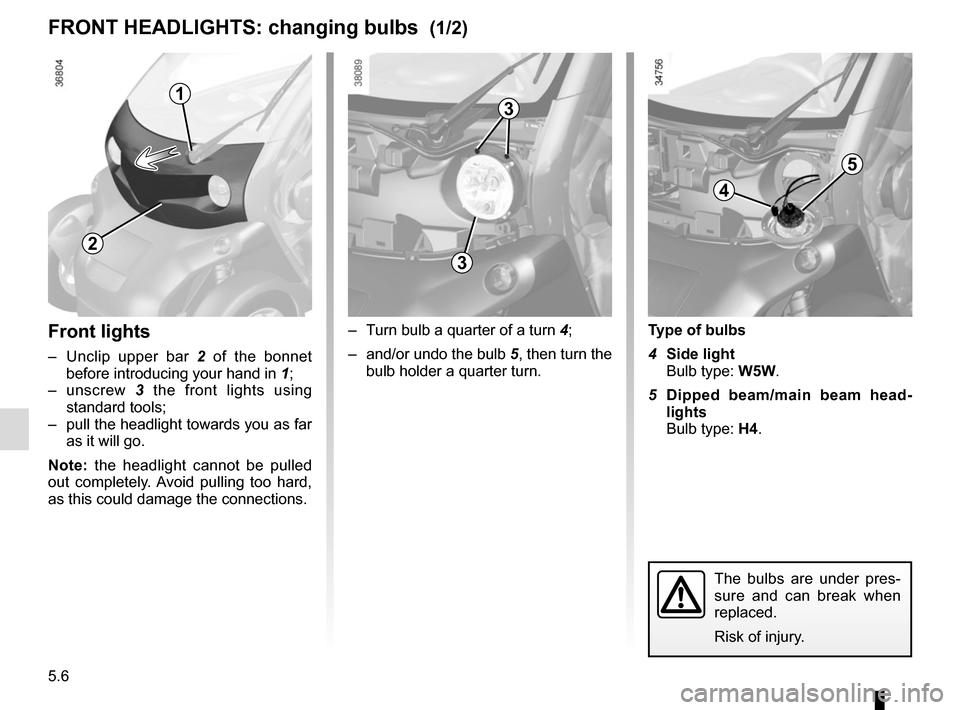 RENAULT TWIZY 2017 1.G Manual PDF 5.6
Front lights
–  Unclip upper bar 2 of the bonnet 
before introducing your hand in  1;
– unscrew  3 the front lights using 
standard tools;
–  pull the headlight towards you as far  as it wil