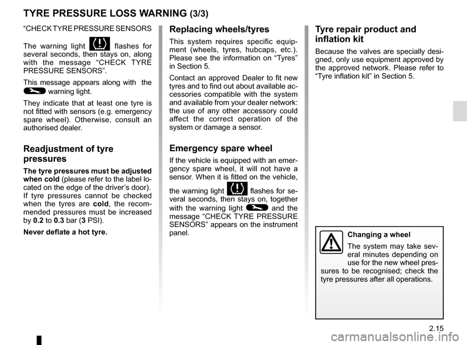 RENAULT ZOE 2017 1.G Owners Manual 2.15
TYRE PRESSURE LOSS WARNING (3/3)
“CHECK TYRE PRESSURE SENSORS
The warning light 
 flashes for 
several seconds, then stays on, along 
with the message “CHECK TYRE 
PRESSURE SENSORS”.
Thi