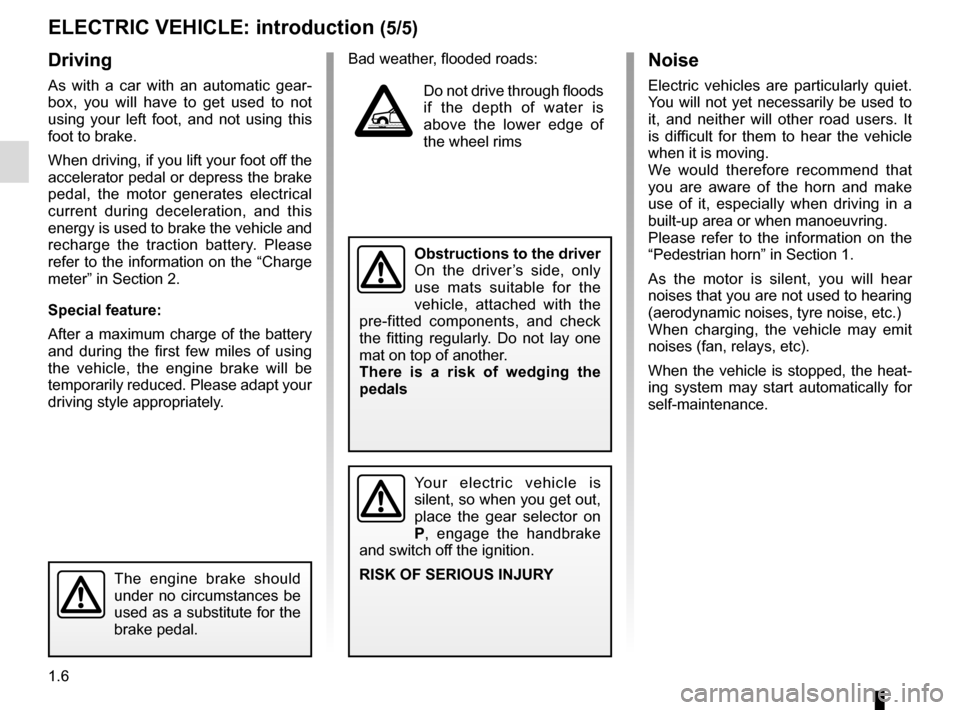 RENAULT ZOE 2017 1.G Owners Manual 1.6
Driving
As with a car with an automatic gear-
box, you will have to get used to not 
using your left foot, and not using this 
foot to brake.
When driving, if you lift your foot off the 
accelerat