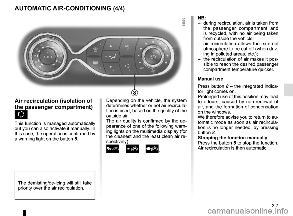 RENAULT ZOE 2017 1.G Owners Manual 3.7
Depending on the vehicle, the system
determines whether or not air recircula-
tion is used, based on the quality of the
outside air.
The air quality is confirmed by the ap-
pearance of one of th RENAULT ZOE 2017 1.G Owners Manual 3.7
Depending on the vehicle, the system
determines whether or not air recircula-
tion is used, based on the quality of the
outside air.
The air quality is confirmed by the ap-
pearance of one of th
