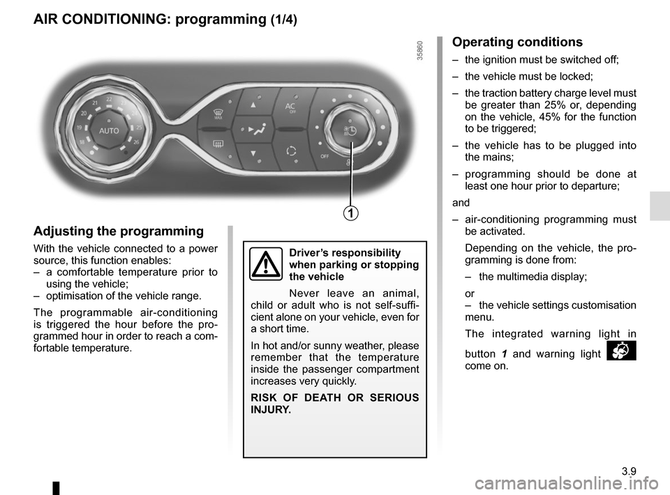 RENAULT ZOE 2017 1.G User Guide 3.9
AIR CONDITIONING: programming (1/4)
Adjusting the programming
With the vehicle connected to a power 
source, this function enables:
–  a comfortable temperature prior to  using the vehicle;
– 