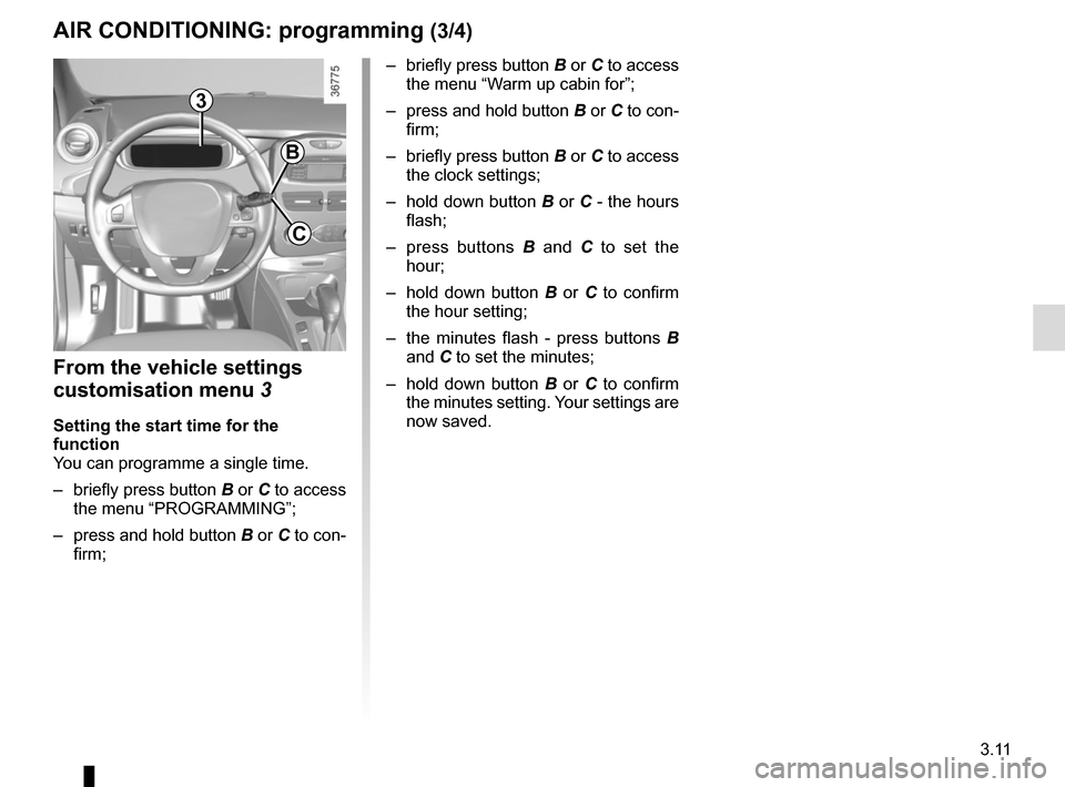 RENAULT ZOE 2017 1.G User Guide 3.11
From the vehicle settings 
customisation menu 3
Setting the start time for the 
function
You can programme a single time.
–  briefly press button B or C to access 
the menu “PROGRAMMING”;
�