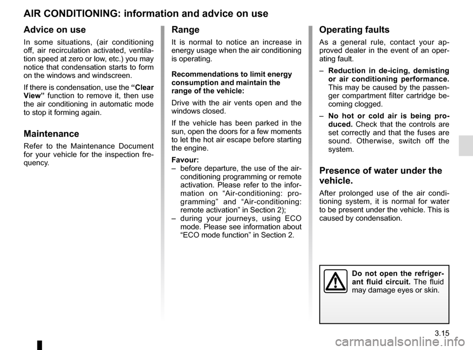 RENAULT ZOE 2017 1.G Service Manual 3.15
AIR CONDITIONING: information and advice on use
Do not open the refriger-
ant fluid circuit. The fluid
may damage eyes or skin.
Advice on use
In some situations, (air conditioning
off, air reci RENAULT ZOE 2017 1.G Service Manual 3.15
AIR CONDITIONING: information and advice on use
Do not open the refriger-
ant fluid circuit. The fluid
may damage eyes or skin.
Advice on use
In some situations, (air conditioning
off, air reci