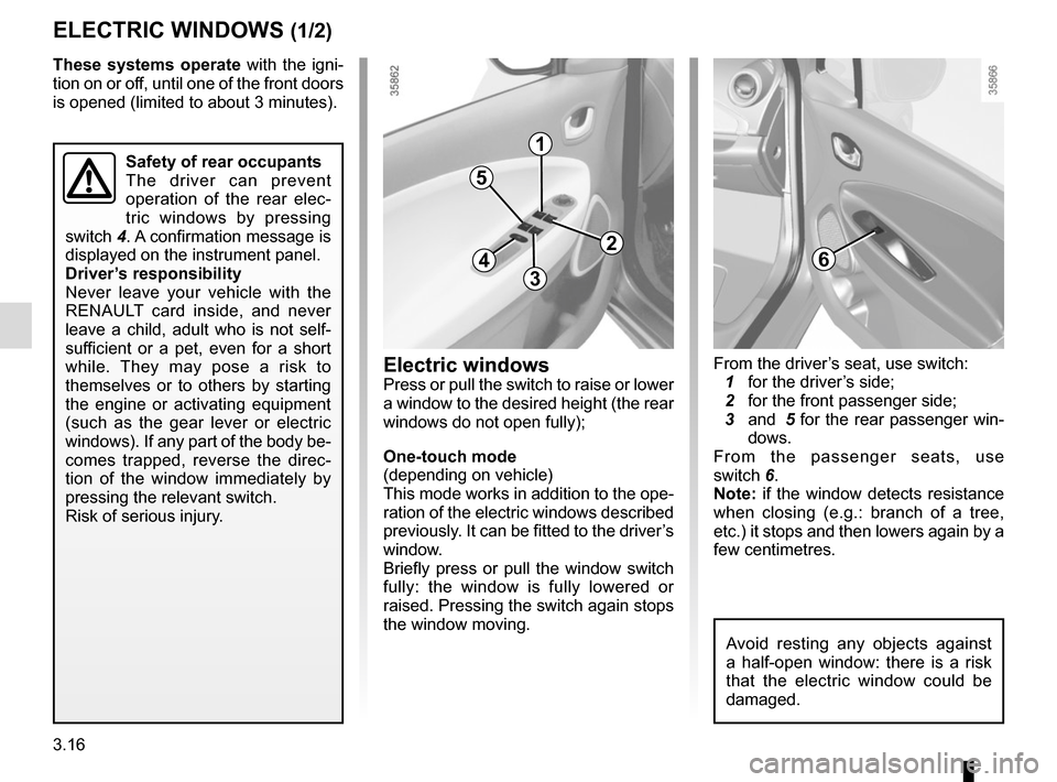 RENAULT ZOE 2017 1.G User Guide 3.16
Safety of rear occupants
The driver can prevent 
operation of the rear elec-
tric windows by pressing 
switch  4. A confirmation message is 
displayed on the instrument panel.
Driver’s responsi