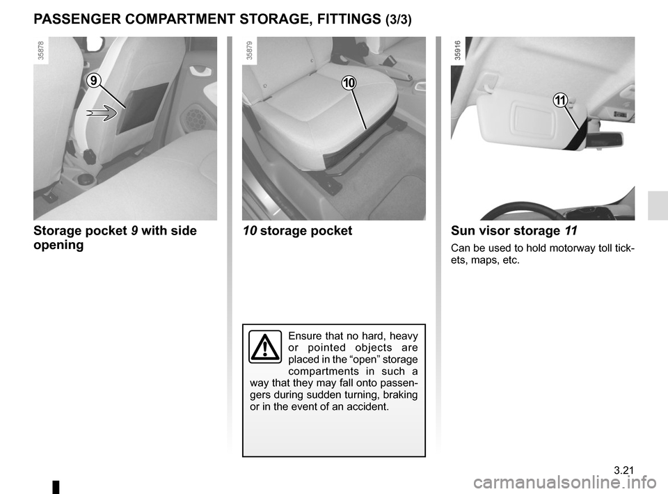 RENAULT ZOE 2017 1.G Owners Manual 3.21
PASSENGER COMPARTMENT STORAGE, FITTINGS (3/3)
Storage pocket 9 with side  opening
910
10 storage pocketSun visor storage 11
Can be used to hold motorway toll tick-
ets, maps, etc.
11
Ensure that 