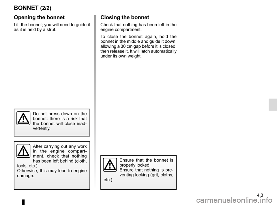 RENAULT ZOE 2017 1.G Owners Manual 4.3
Opening the bonnet
Lift the bonnet; you will need to guide it 
as it is held by a strut.
Ensure that the bonnet is 
properly locked.
Ensure that nothing is pre-
venting locking (grit, cloths, 
etc