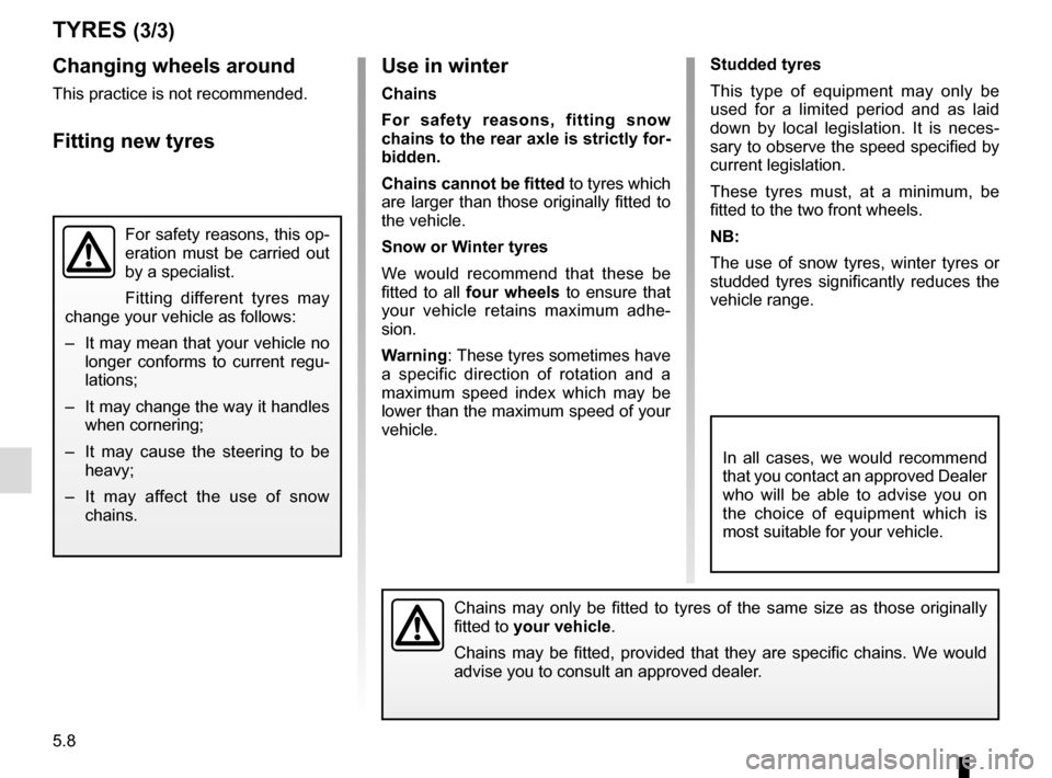 RENAULT ZOE 2017 1.G User Guide 5.8
Studded tyres
This type of equipment may only be 
used for a limited period and as laid 
down by local legislation. It is neces-
sary to observe the speed specified by 
current legislation.
These 