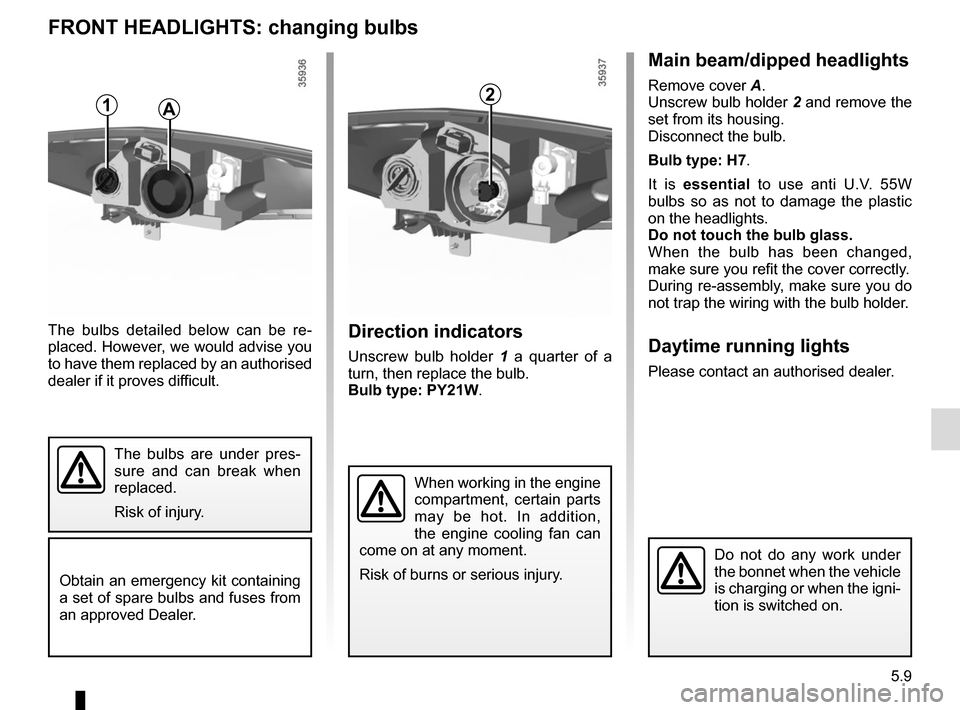 RENAULT ZOE 2017 1.G Workshop Manual 5.9
FRONT HEADLIGHTS: changing bulbs
Direction indicators
Unscrew bulb holder 1 a quarter of a
turn, then replace the bulb.
Bulb type: PY21W.
The bulbs detailed below can be re-
placed. However, we w RENAULT ZOE 2017 1.G Workshop Manual 5.9
FRONT HEADLIGHTS: changing bulbs
Direction indicators
Unscrew bulb holder 1 a quarter of a
turn, then replace the bulb.
Bulb type: PY21W.
The bulbs detailed below can be re-
placed. However, we w