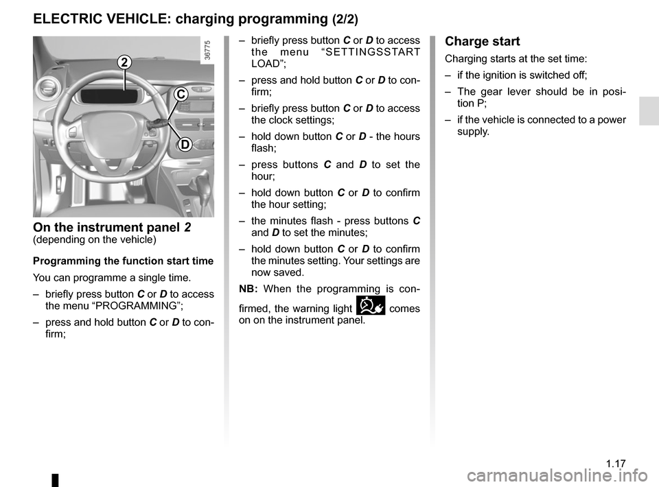 RENAULT ZOE 2017 1.G Owners Manual 1.17
Charge start
Charging starts at the set time:
–  if the ignition is switched off;
–  The gear lever should be in posi-tion P;
–  if the vehicle is connected to a power  supply.
ELECTRIC VEH