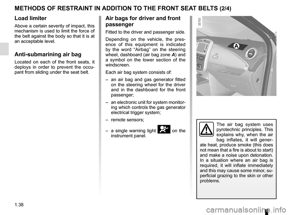 RENAULT ZOE 2017 1.G Service Manual 1.38
METHODS OF RESTRAINT IN ADDITION TO THE FRONT SEAT BELTS (2/4)
Load limiter
Above a certain severity of impact, this 
mechanism is used to limit the force of 
the belt against the body so that it