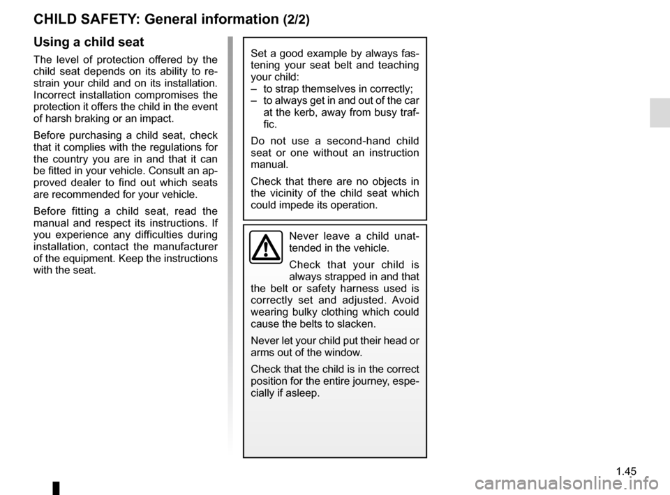 RENAULT ZOE 2017 1.G Owners Manual 1.45
CHILD SAFETY: General information (2/2)
Using a child seat
The level of protection offered by the 
child seat depends on its ability to re-
strain your child and on its installation. 
Incorrect i