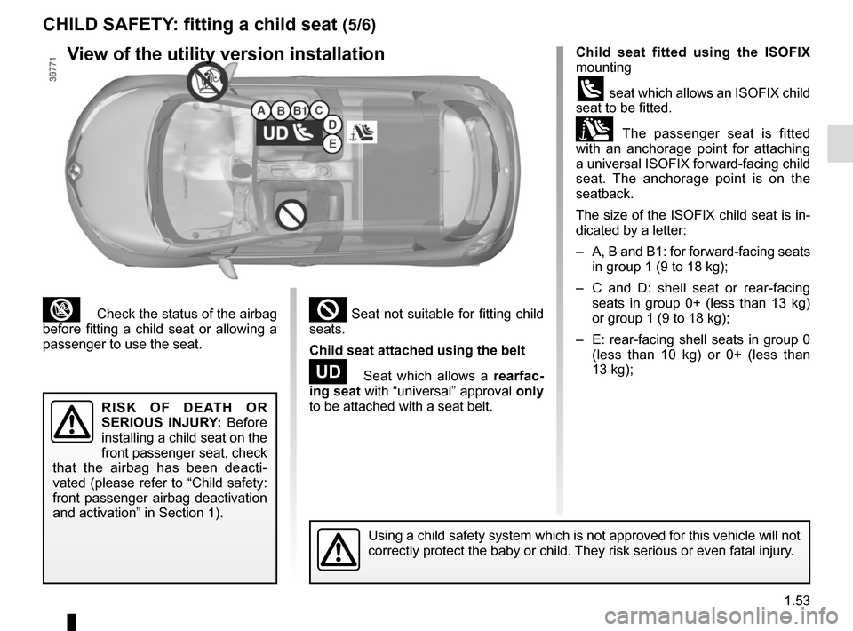 RENAULT ZOE 2017 1.G User Guide 1.53
³  Check the status of the airbag 
before fitting a child seat or allowing a 
passenger to use the seat.
Child seat fitted using the  ISOFIX 
mounting
ü seat which allows an ISOFIX child 
seat 