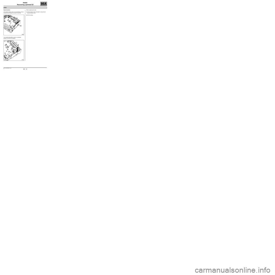 RENAULT SCENIC 2007 J84 / 2.G Electrical Equipment - Radio Workshop Manual RADIO
Recovering a jammed CD
86A
86A  - 29V2 MR-372-J84-86A000$891_eng.mif
Second solution
If the electric ejector motor is not operational, remove 
the bolt (C) and release the electric motor (B).
Tu