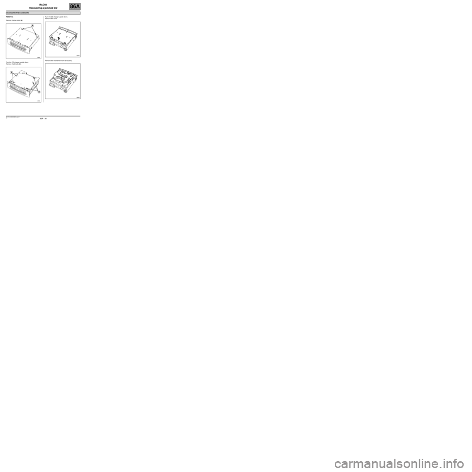 RENAULT SCENIC 2007 J84 / 2.G Electrical Equipment - Radio Owners Manual RADIO
Recovering a jammed CD
86A
86A  - 30V2 MR-372-J84-86A000$891_eng.mif
REMOVAL
Remove the two bolts (A).
Turn the CD changer upside down.
Remove the 6 bolts (B).Turn the CD changer upside down.
Re