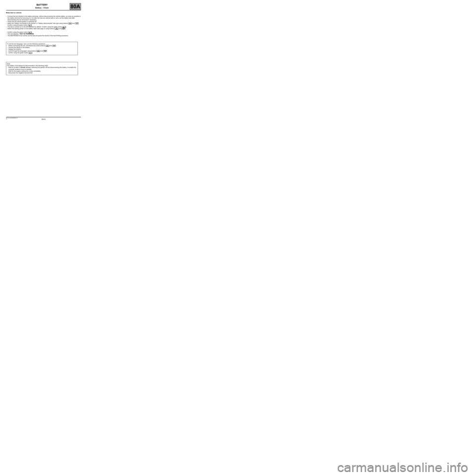 RENAULT SCENIC 2008 J84 / 2.G Electrical Equipment -Battery Workshop Manual 80A-6V4 MR-372-J84-80A000$040.mif
BATTERY
Battery – Check80A
Mode (test on vehicle)
–Connect the tool directly to the battery terminals, without disconnecting the vehicle battery, as close as poss