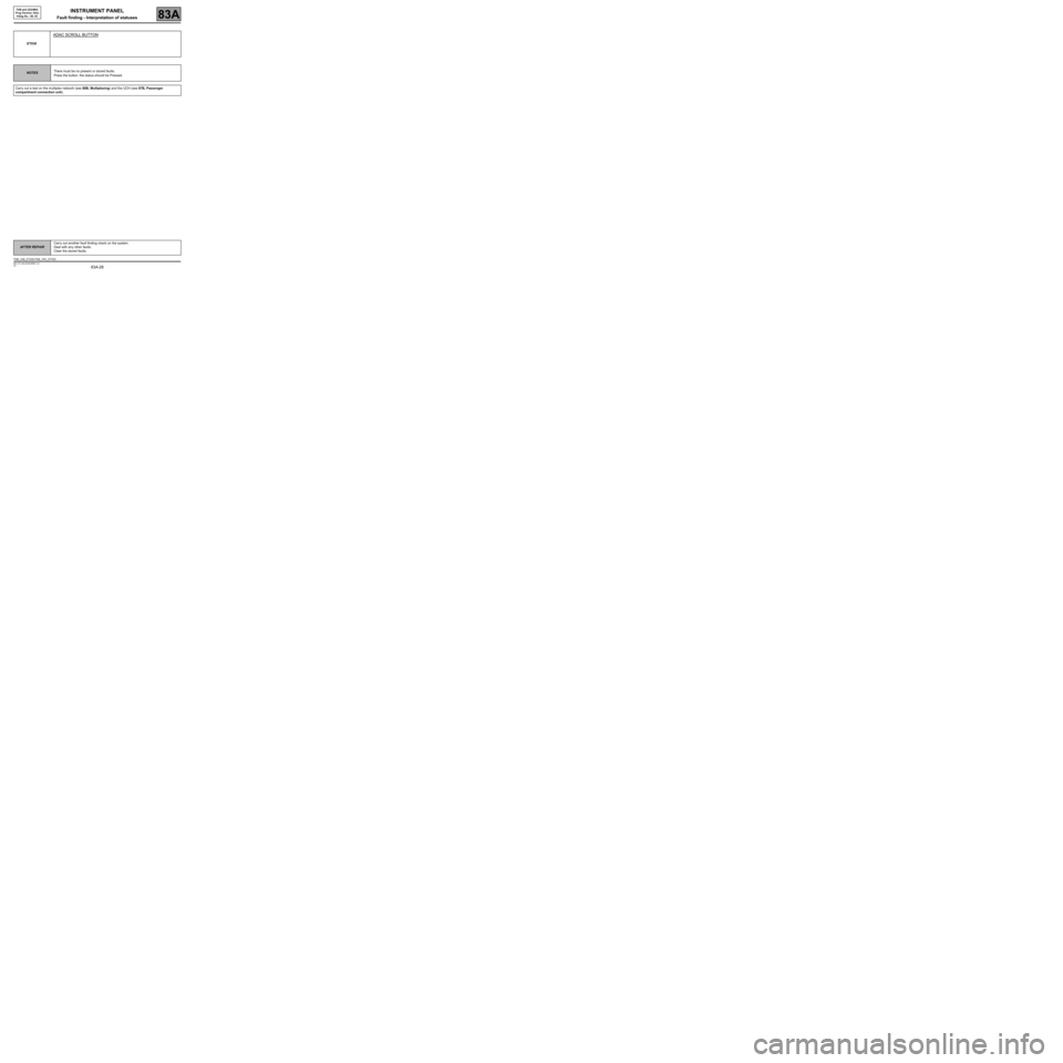 RENAULT SCENIC 2008 J84 / 2.G Electrical Equipment - Instrument Panel Owners Manual 83A-28
MR-372-J84-83A000$567.mif
V8
INSTRUMENT PANEL
Fault finding - Interpretation of statuses83A
TDB ph2 (EG/MG)
Prog Version: 04xx
Vdiag No.: 08, 0C
ET030
ADAC SCROLL BUTTON
NOTESThere must be no RENAULT SCENIC 2008 J84 / 2.G Electrical Equipment - Instrument Panel Owners Manual 83A-28
MR-372-J84-83A000$567.mif
V8
INSTRUMENT PANEL
Fault finding - Interpretation of statuses83A
TDB ph2 (EG/MG)
Prog Version: 04xx
Vdiag No.: 08, 0C
ET030
ADAC SCROLL BUTTON
NOTESThere must be no