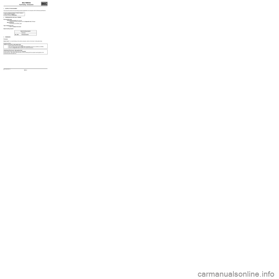 RENAULT SCENIC 2008 J84 / 2.G Electrical Equipment - Multimedia Workshop Manual 86C-2
MR-372-J84-86C100$111.mif
V2
86C
MULTIMEDIA
Fault finding - Introduction
1. SCOPE OF THIS DOCUMENT
This document presents the fault finding procedure applicable to all computers with the followi RENAULT SCENIC 2008 J84 / 2.G Electrical Equipment - Multimedia Workshop Manual 86C-2
MR-372-J84-86C100$111.mif
V2
86C
MULTIMEDIA
Fault finding - Introduction
1. SCOPE OF THIS DOCUMENT
This document presents the fault finding procedure applicable to all computers with the followi
