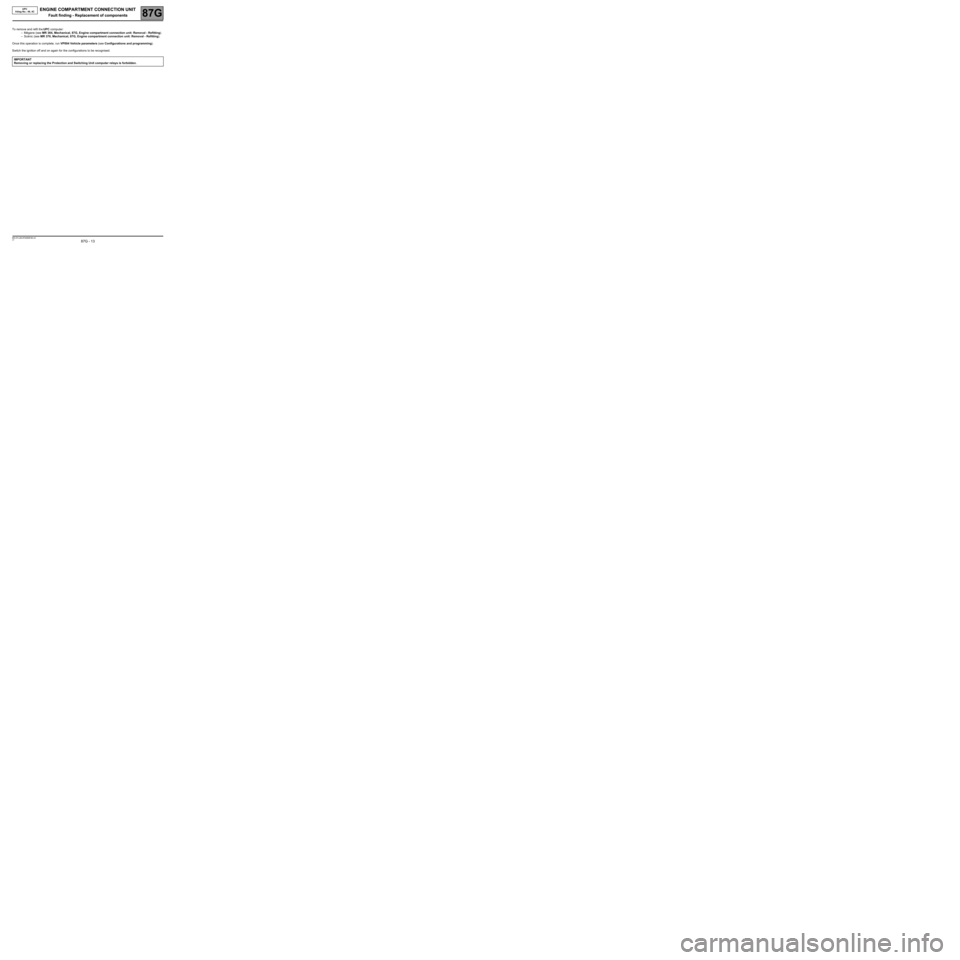 RENAULT SCENIC 2008 J84 / 2.G Engine Compartment Connection Unit User Guide ENGINE COMPARTMENT CONNECTION UNIT
Fault finding - Replacement of components87G
87G - 13V7 MR-372-J84-87G050$165.mif
UPC
Vdiag No.: 48, 4CENGINE COMPARTMENT CONNECTION UNIT
Fault finding - Replacemen RENAULT SCENIC 2008 J84 / 2.G Engine Compartment Connection Unit User Guide ENGINE COMPARTMENT CONNECTION UNIT
Fault finding - Replacement of components87G
87G - 13V7 MR-372-J84-87G050$165.mif
UPC
Vdiag No.: 48, 4CENGINE COMPARTMENT CONNECTION UNIT
Fault finding - Replacemen