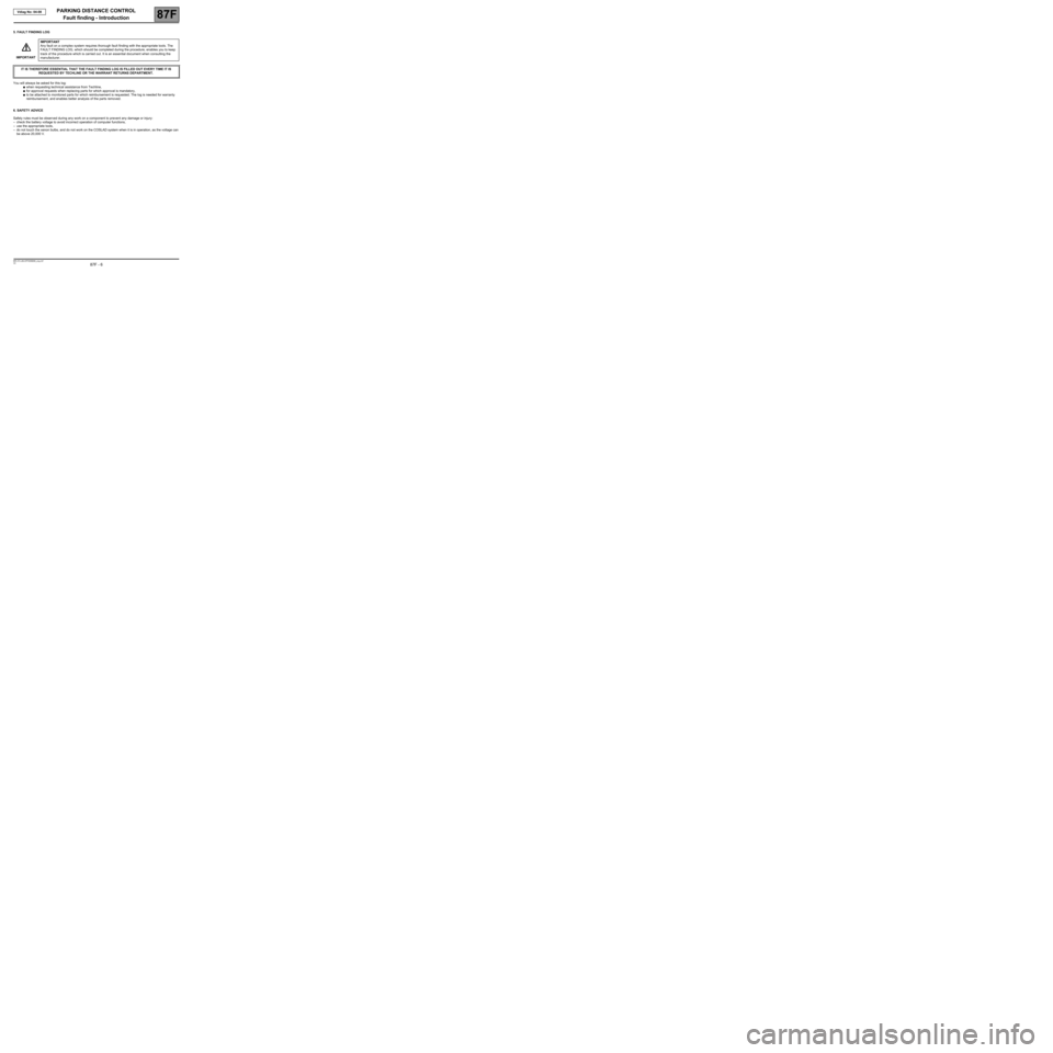 RENAULT SCENIC 2008 J84 / 2.G Parking Distance Control Workshop Manual PARKING DISTANCE CONTROL
Fault finding - Introduction
87F
87F - 6V4 MR-372-J84-87F000$066_eng.mif
Vdiag No: 04-08
5. FAULT FINDING LOG
You will always be asked for this log:
●when requesting technic RENAULT SCENIC 2008 J84 / 2.G Parking Distance Control Workshop Manual PARKING DISTANCE CONTROL
Fault finding - Introduction
87F
87F - 6V4 MR-372-J84-87F000$066_eng.mif
Vdiag No: 04-08
5. FAULT FINDING LOG
You will always be asked for this log:
●when requesting technic