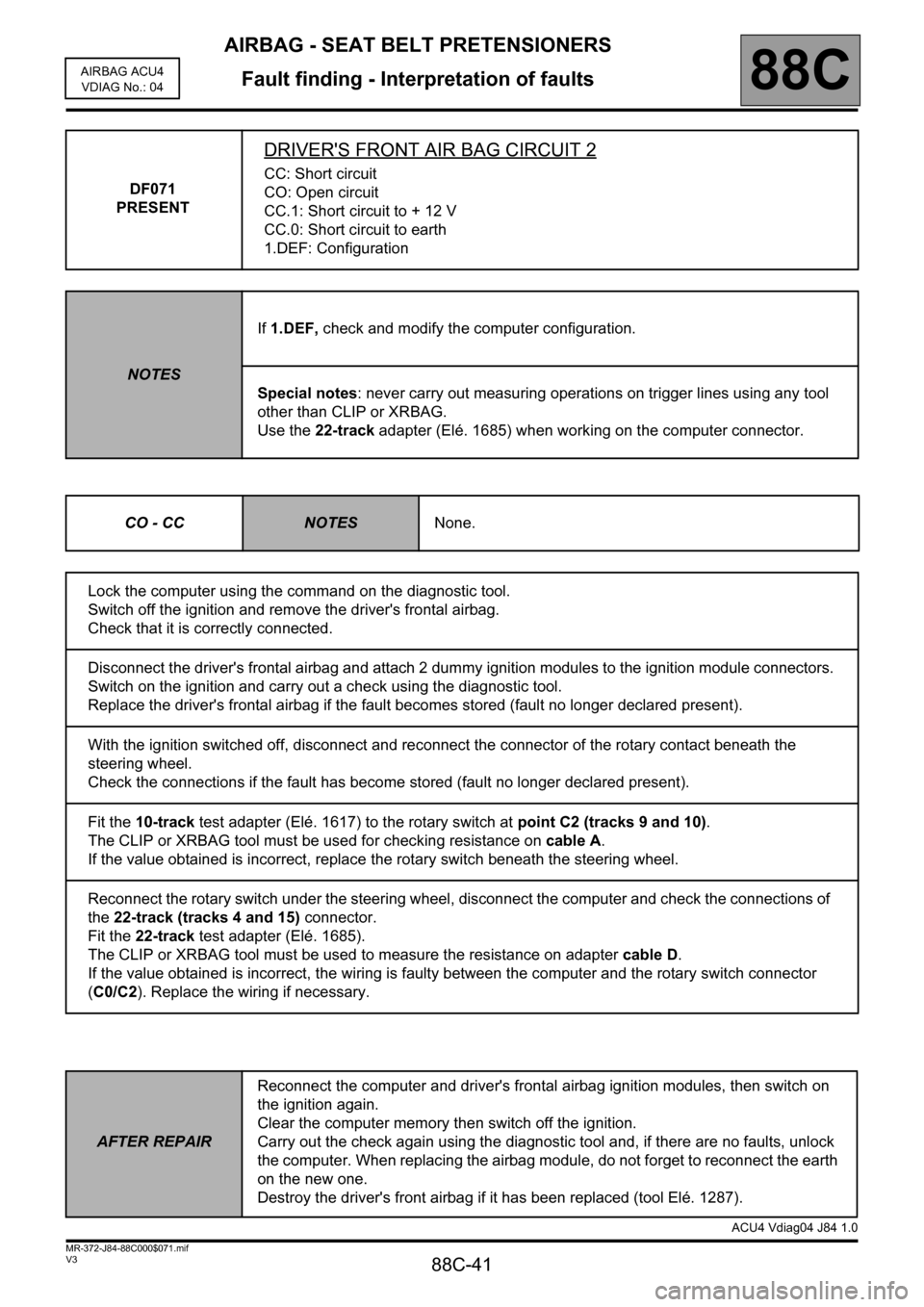 RENAULT SCENIC 2011 J95 / 3.G Air Bag ACU4 - Seat Belt Pretensioners Workshop Manual AIRBAG - SEAT BELT PRETENSIONERS
Fault finding - Interpretation of faults
88C-41
88C
V3 MR-372-J84-88C000$071.mif
AIRBAG ACU4
VDIAG No.: 04
DF071
PRESENT
DRIVERS FRONT AIR BAG CIRCUIT 2
CC: Short cir