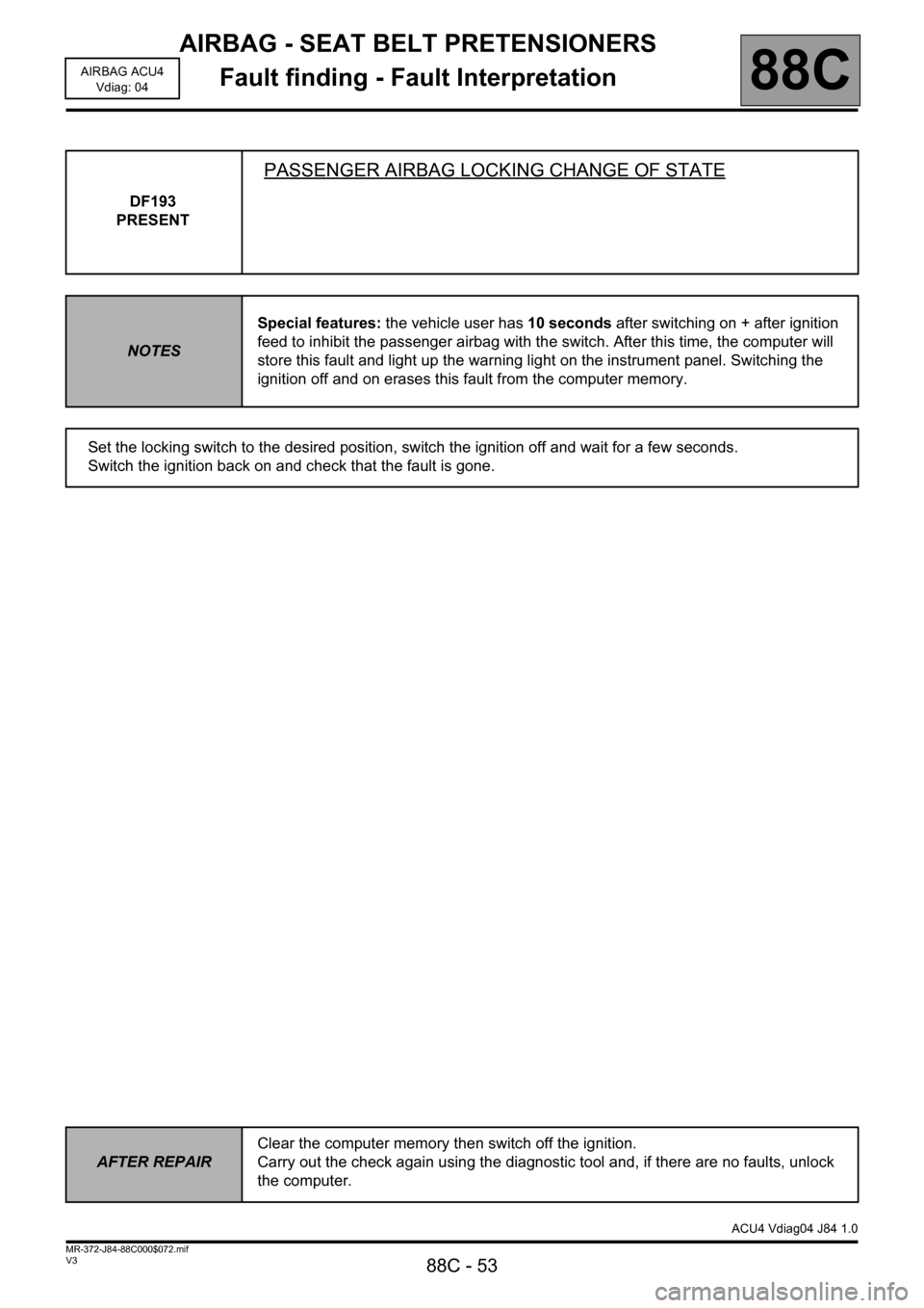 RENAULT SCENIC 2011 J95 / 3.G Air Bag ACU4 - Seat Belt Pretensioners Repair Manual AIRBAG - SEAT BELT PRETENSIONERS
Fault finding - Fault Interpretation
88C - 53
88C
V3 MR-372-J84-88C000$072.mif
AIRBAG ACU4
Vdiag: 04
DF193 
PRESENT
PASSENGER AIRBAG LOCKING CHANGE OF STATE
NOTESSpeci