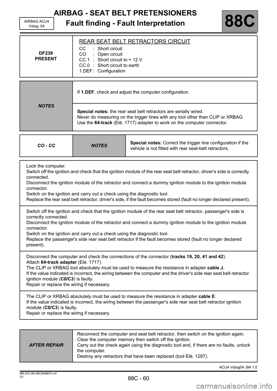 RENAULT SCENIC 2011 J95 / 3.G Air Bag ACU4 - Seat Belt Pretensioners Repair Manual AIRBAG - SEAT BELT PRETENSIONERS
Fault finding - Fault Interpretation
88C - 60
88C
V3 MR-372-J84-88C000$072.mif
AIRBAG ACU4
Vdiag: 04
DF239 
PRESENT
REAR SEAT BELT RETRACTORS CIRCUIT
CC : Short circui