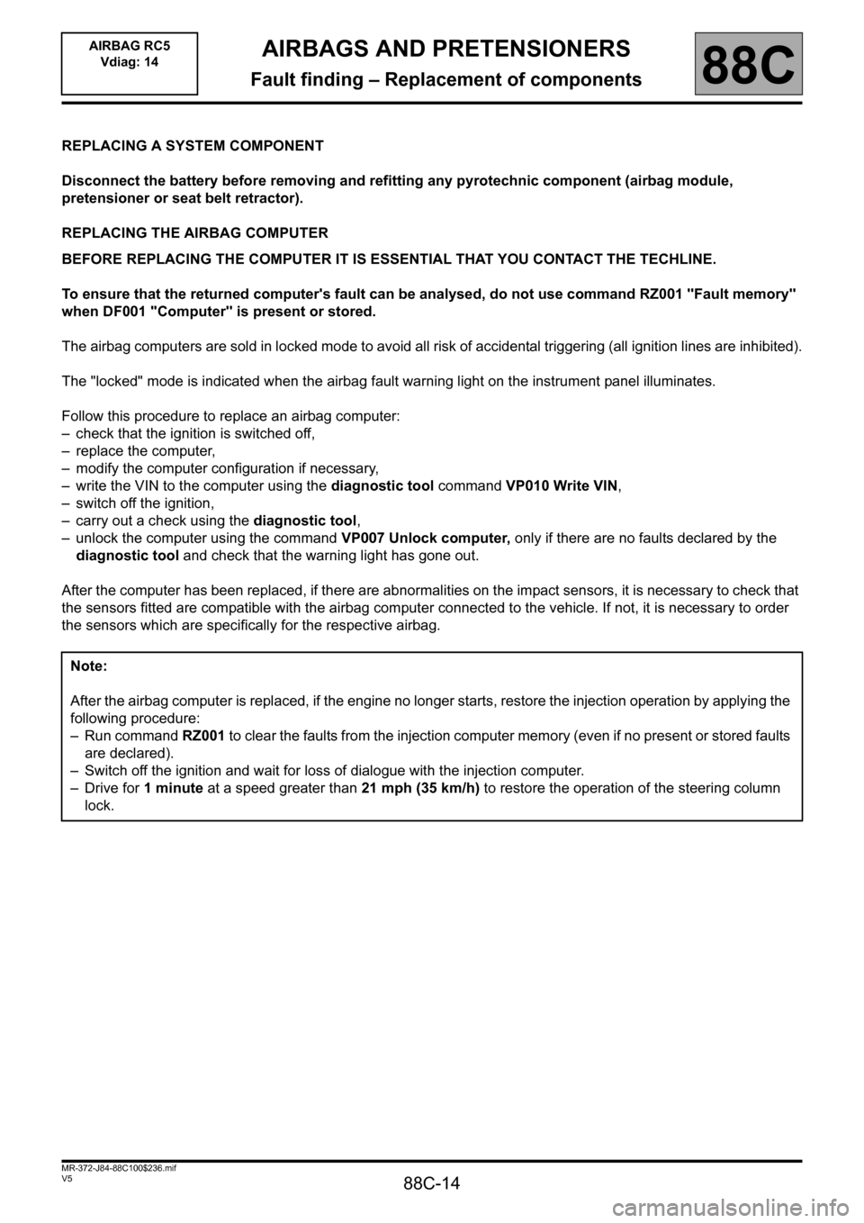 RENAULT SCENIC 2011 J95 / 3.G Air Bag RC5 - Seat Belt Pretensioners Workshop Manual 88C-14
MR-372-J84-88C100$236.mif
V5
88C
AIRBAGS AND PRETENSIONERS
Fault finding – Replacement of components
REPLACING A SYSTEM COMPONENT
Disconnect the battery before removing and refitting any pyro