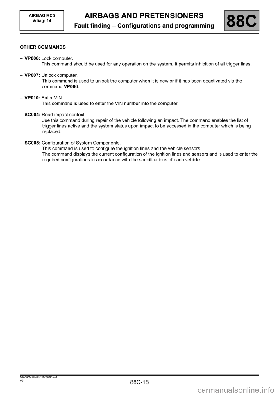 RENAULT SCENIC 2011 J95 / 3.G Air Bag RC5 - Seat Belt Pretensioners User Guide 88C-18
MR-372-J84-88C100$295.mif
V5
AIRBAG RC5 
Vdiag: 14AIRBAGS AND PRETENSIONERS
Fault finding – Configurations and programming88C
OTHER COMMANDS
–VP006: Lock computer.
This command should be us