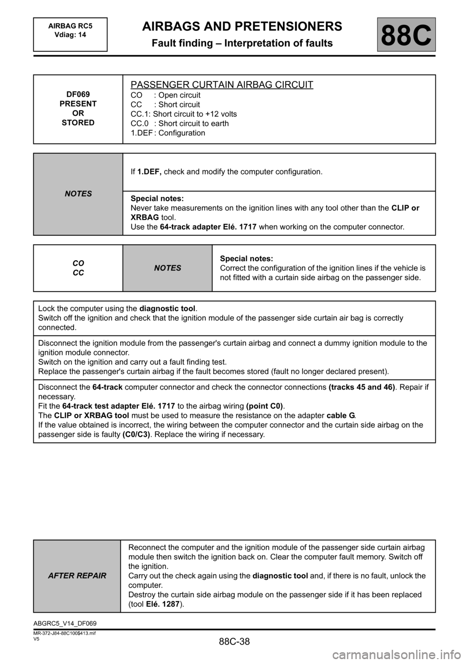 RENAULT SCENIC 2011 J95 / 3.G Air Bag RC5 - Seat Belt Pretensioners Owners Manual 88C-38
MR-372-J84-88C100$413.mif
V5
AIRBAGS AND PRETENSIONERS
Fault finding – Interpretation of faults
AIRBAG RC5 
Vdiag: 14
88C
DF069
PRESENT
OR
STORED
PASSENGER CURTAIN AIRBAG CIRCUIT
CO : Open ci