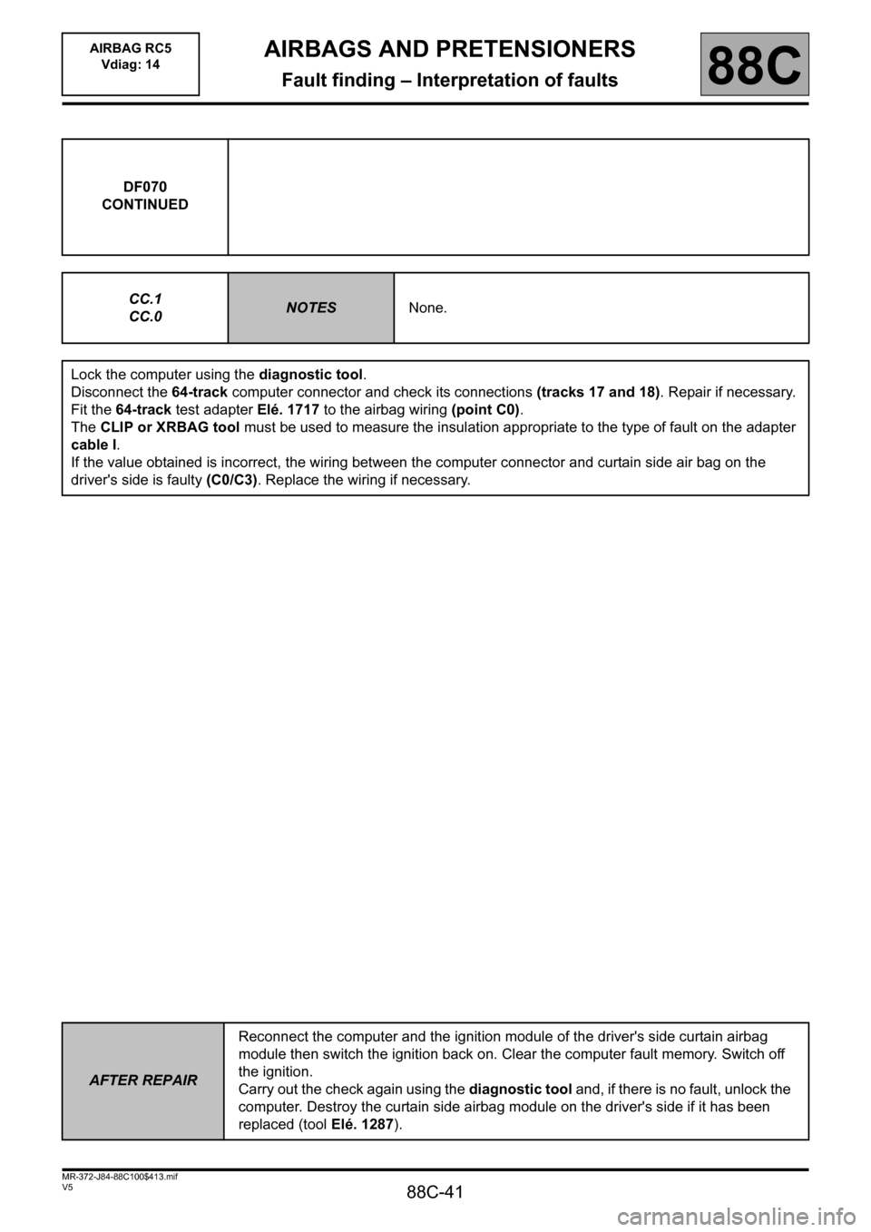 RENAULT SCENIC 2011 J95 / 3.G Air Bag RC5 - Seat Belt Pretensioners Service Manual 88C-41
MR-372-J84-88C100$413.mif
V5
AIRBAGS AND PRETENSIONERS
Fault finding – Interpretation of faults
AIRBAG RC5
Vdiag: 14
88C
DF070
CONTINUED
CC.1
CC.0
NOTESNone.
Lock the computer using the diag RENAULT SCENIC 2011 J95 / 3.G Air Bag RC5 - Seat Belt Pretensioners Service Manual 88C-41
MR-372-J84-88C100$413.mif
V5
AIRBAGS AND PRETENSIONERS
Fault finding – Interpretation of faults
AIRBAG RC5
Vdiag: 14
88C
DF070
CONTINUED
CC.1
CC.0
NOTESNone.
Lock the computer using the diag
