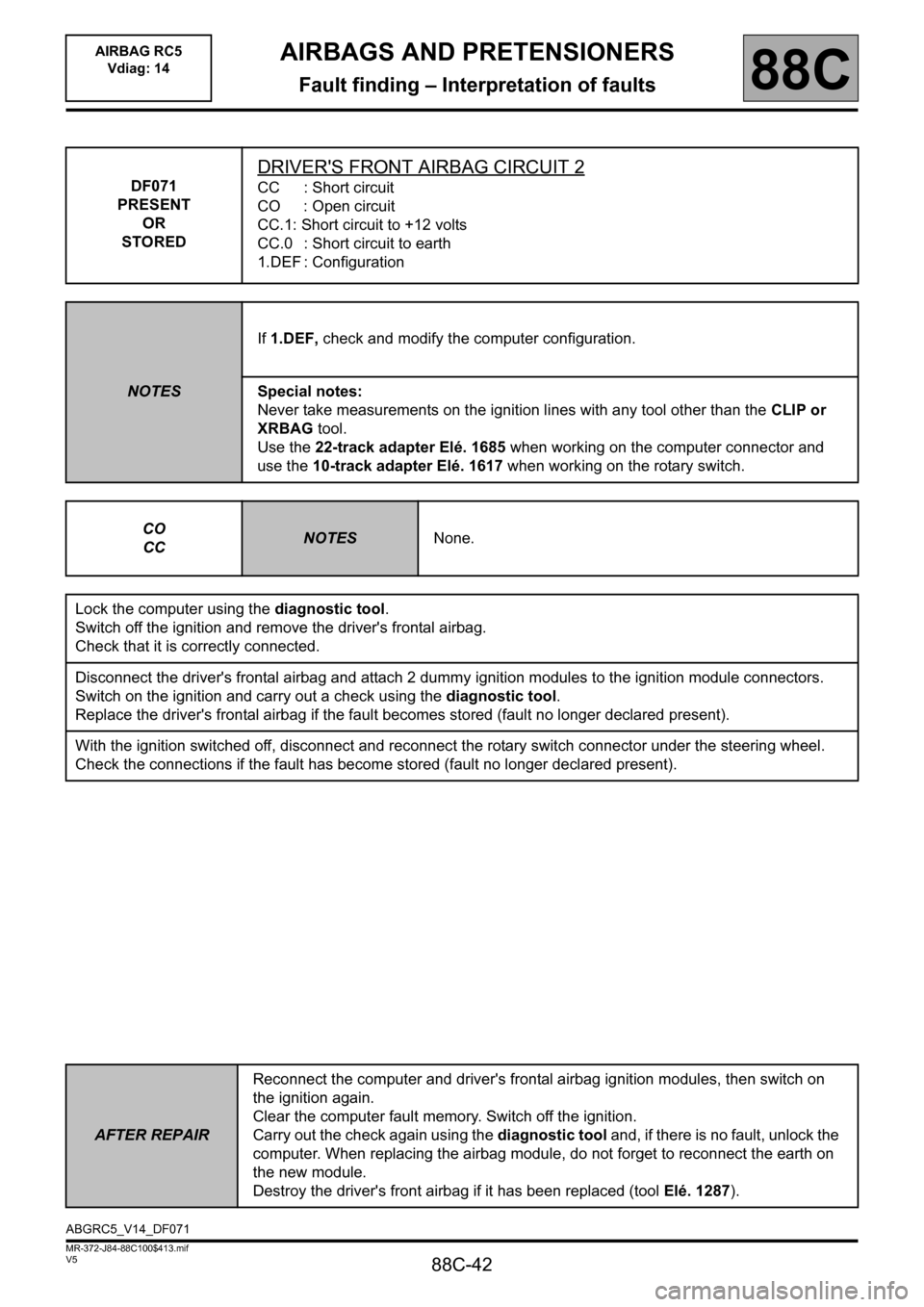RENAULT SCENIC 2011 J95 / 3.G Air Bag RC5 - Seat Belt Pretensioners Service Manual 88C-42
MR-372-J84-88C100$413.mif
V5
AIRBAGS AND PRETENSIONERS
Fault finding – Interpretation of faults
AIRBAG RC5
Vdiag: 14
88C
DF071
PRESENT
OR
STORED
DRIVERS FRONT AIRBAG CIRCUIT 2
CC : Short ci RENAULT SCENIC 2011 J95 / 3.G Air Bag RC5 - Seat Belt Pretensioners Service Manual 88C-42
MR-372-J84-88C100$413.mif
V5
AIRBAGS AND PRETENSIONERS
Fault finding – Interpretation of faults
AIRBAG RC5
Vdiag: 14
88C
DF071
PRESENT
OR
STORED
DRIVERS FRONT AIRBAG CIRCUIT 2
CC : Short ci